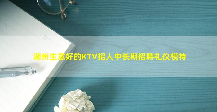 湖州生意好的KTV招人中长期招聘礼仪模特